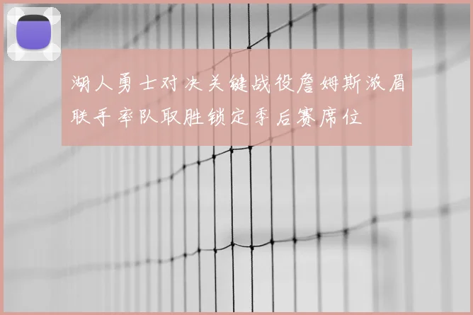 湖人勇士对决关键战役詹姆斯浓眉联手率队取胜锁定季后赛席位
