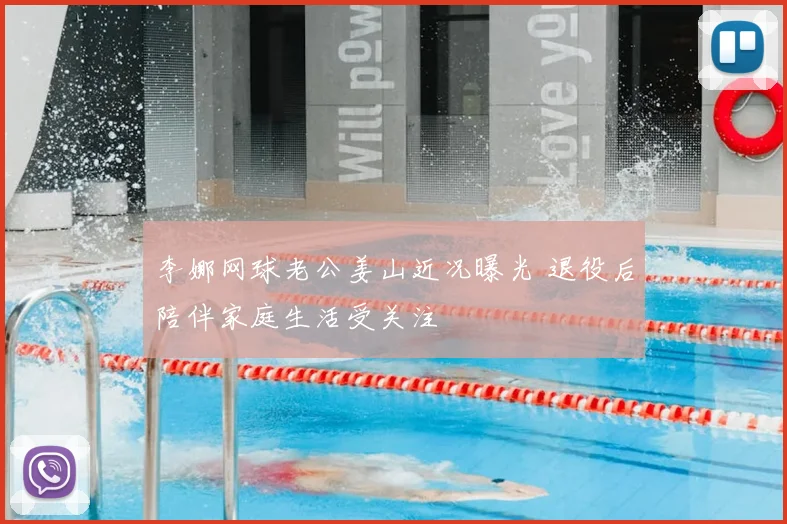 李娜网球老公姜山近况曝光 退役后陪伴家庭生活受关注