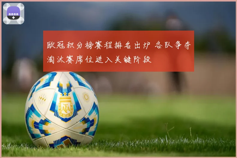 欧冠积分榜赛程排名出炉 各队争夺淘汰赛席位进入关键阶段