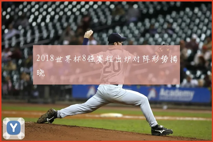 2018世界杯8强赛程出炉对阵形势揭晓