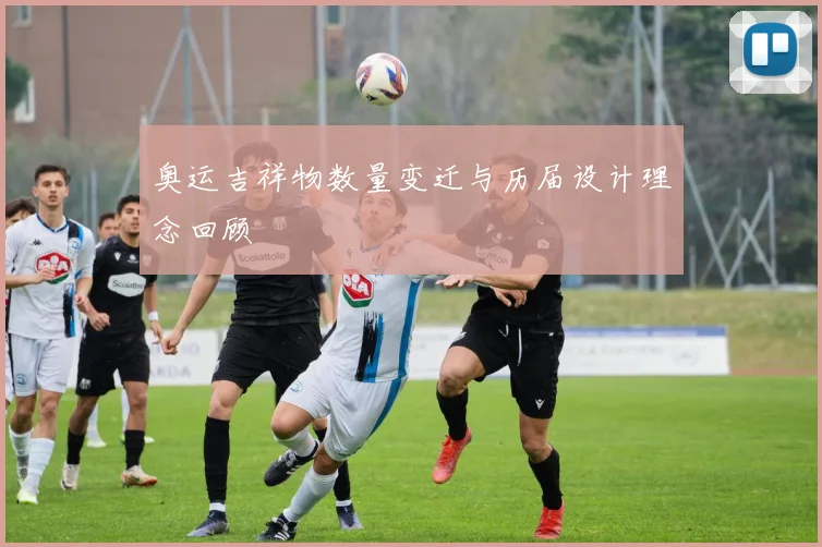 奥运吉祥物数量变迁与历届设计理念回顾