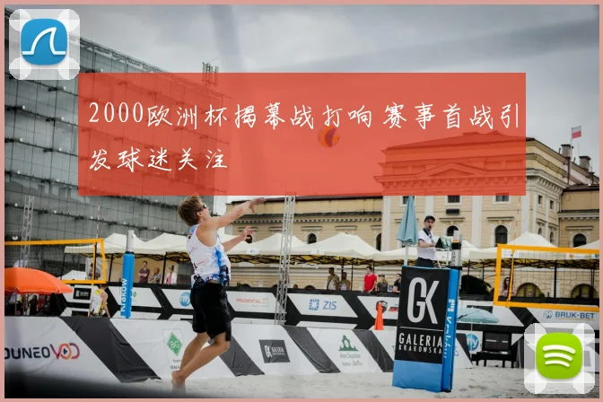2000欧洲杯揭幕战打响 赛事首战引发球迷关注