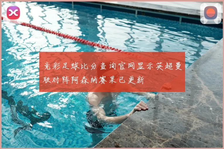 竞彩足球比分查询官网显示英超曼联对阵阿森纳赛果已更新