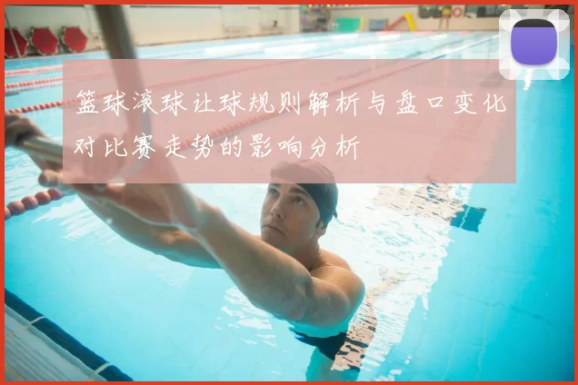 篮球滚球让球规则解析与盘口变化对比赛走势的影响分析