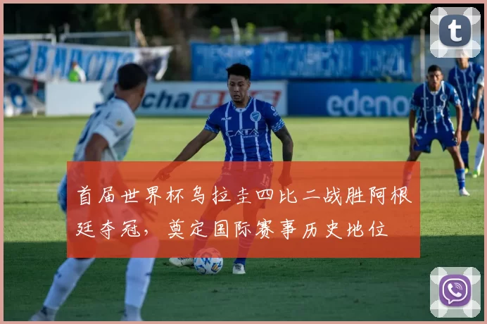 首届世界杯乌拉圭四比二战胜阿根廷夺冠,奠定国际赛事历史地位