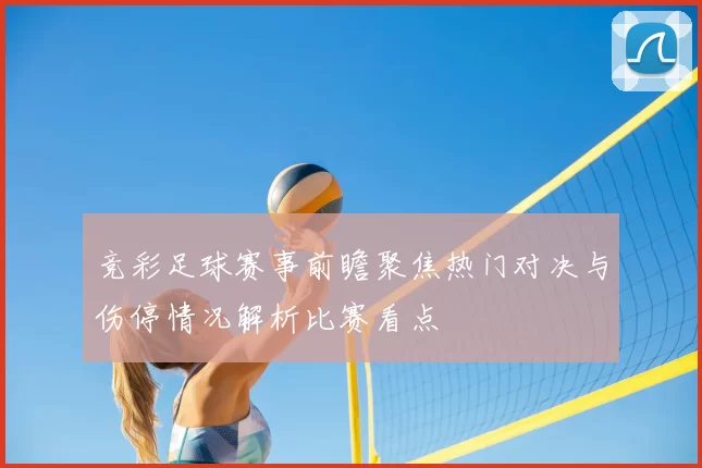 竞彩足球赛事前瞻聚焦热门对决与伤停情况解析比赛看点