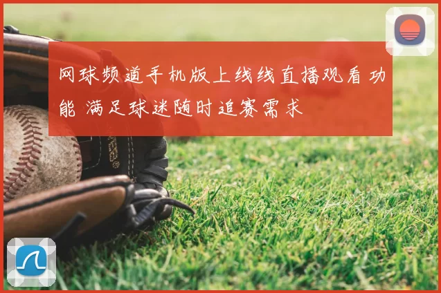 网球频道手机版上线线直播观看功能 满足球迷随时追赛需求