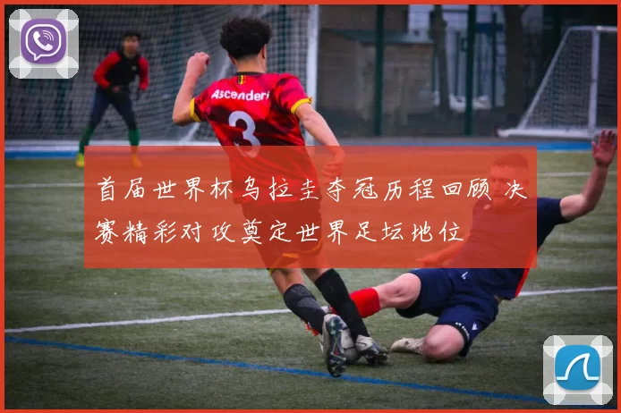 首届世界杯乌拉圭夺冠历程回顾 决赛精彩对攻奠定世界足坛地位