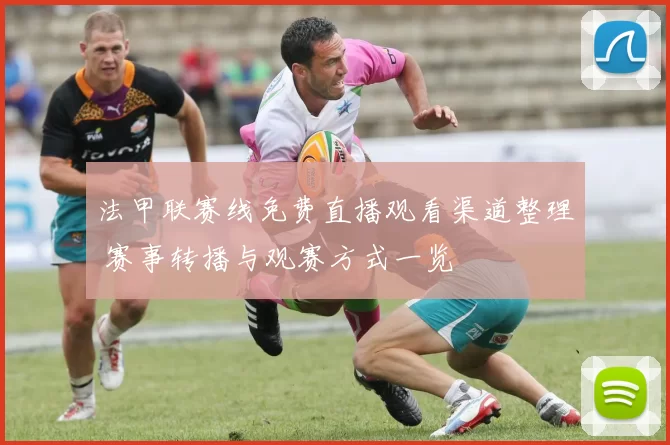 法甲联赛线免费直播观看渠道整理 赛事转播与观赛方式一览
