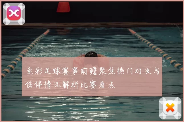 竞彩足球赛事前瞻聚焦热门对决与伤停情况解析比赛看点