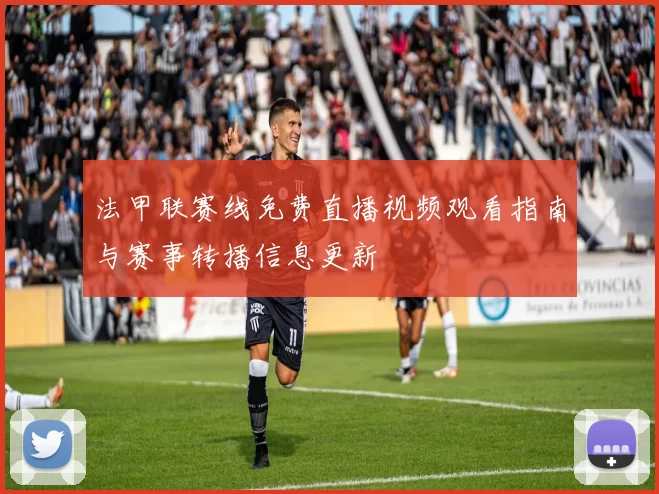 法甲联赛线免费直播视频观看指南与赛事转播信息更新
