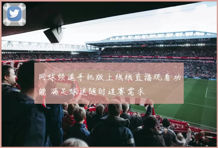 网球频道手机版上线线直播观看功能 满足球迷随时追赛需求