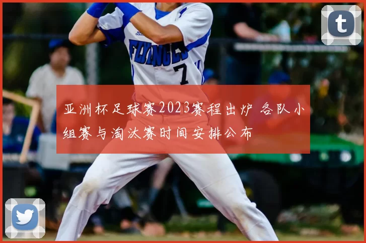 亚洲杯足球赛2023赛程出炉 各队小组赛与淘汰赛时间安排公布